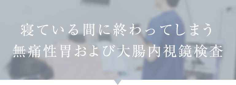 寝ている間に終わってしまう無痛性胃および大腸内視鏡検査