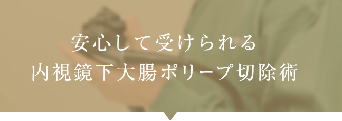 安心して受けられる内視鏡下大腸ポリープ切除術