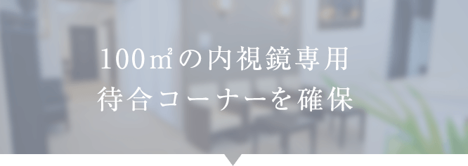 100㎡の内視鏡専用待合コーナーを確保